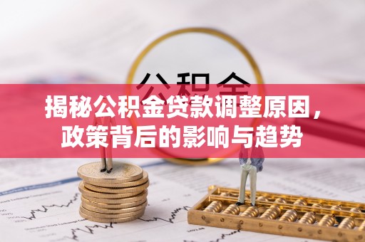 凌云揭秘公积金贷款调整原因，政策背后的影响与趋势