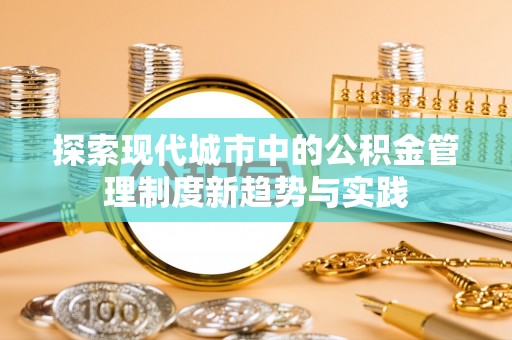 凌云探索现代城市中的公积金管理制度新趋势与实践
