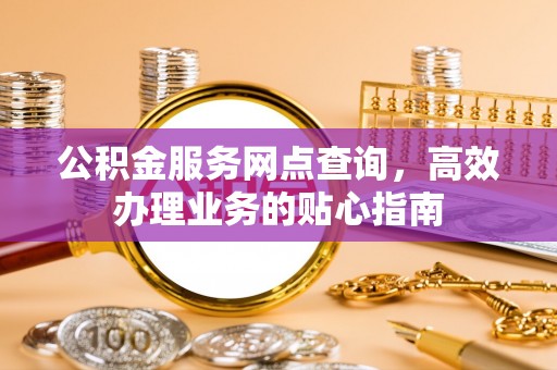 凌云公积金服务网点查询，高效办理业务的贴心指南