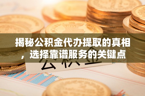 凌云揭秘公积金代办提取的真相，选择靠谱服务的关键点