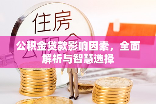 凌云公积金贷款影响因素，全面解析与智慧选择