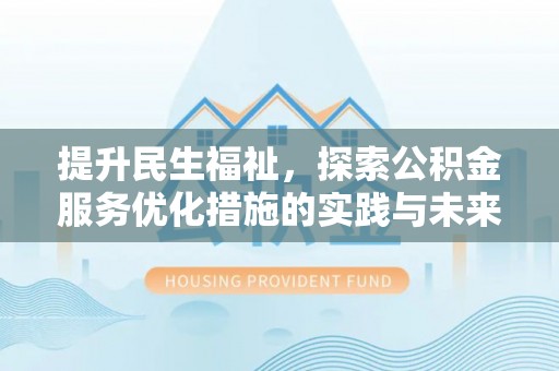凌云提升民生福祉，探索公积金服务优化措施的实践与未来
