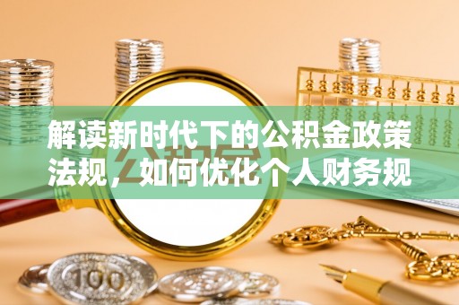 凌云解读新时代下的公积金政策法规，如何优化个人财务规划