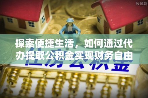 凌云探索便捷生活，如何通过代办提取公积金实现财务自由