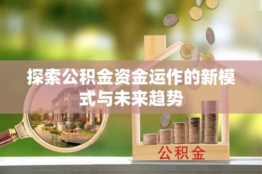 凌云探索公积金资金运作的新模式与未来趋势