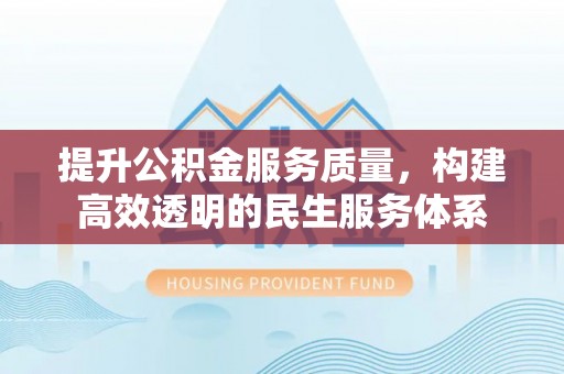 凌云提升公积金服务质量，构建高效透明的民生服务体系
