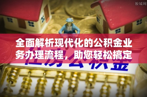 凌云全面解析现代化的公积金业务办理流程，助您轻松搞定每一笔交易