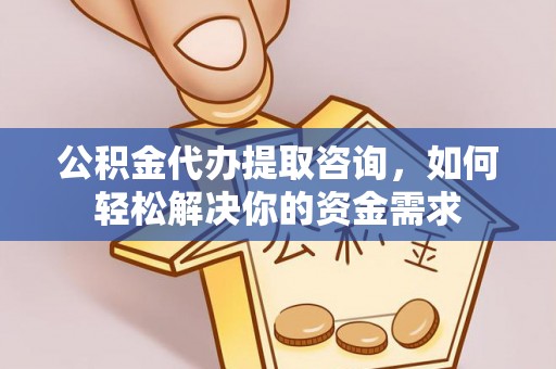 凌云公积金代办提取咨询，如何轻松解决你的资金需求