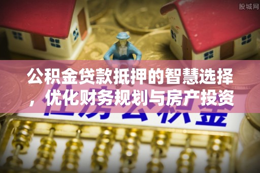 凌云公积金贷款抵押的智慧选择，优化财务规划与房产投资