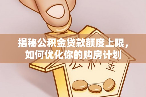 凌云揭秘公积金贷款额度上限，如何优化你的购房计划