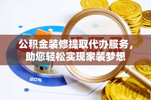 凌云公积金装修提取代办服务，助您轻松实现家装梦想