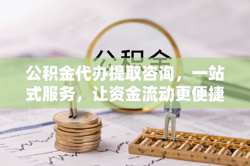 凌云公积金代办提取咨询，一站式服务，让资金流动更便捷