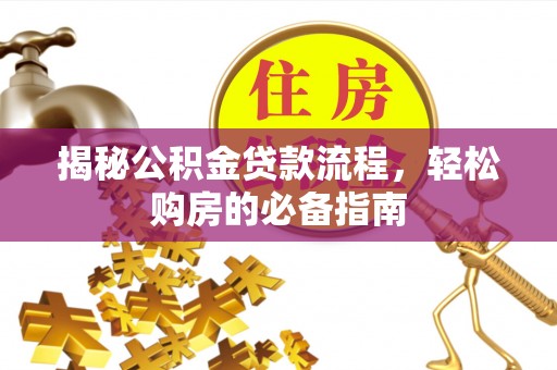 凌云揭秘公积金贷款流程，轻松购房的必备指南