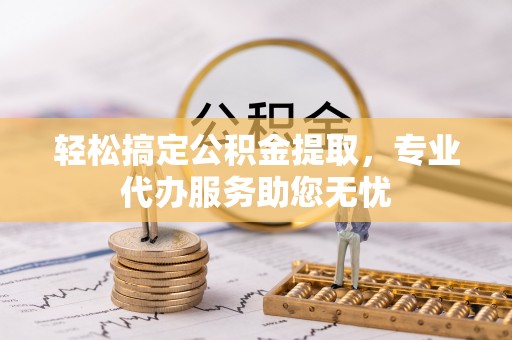 凌云轻松搞定公积金提取，专业代办服务助您无忧