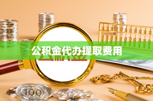 凌云公积金代办提取费用