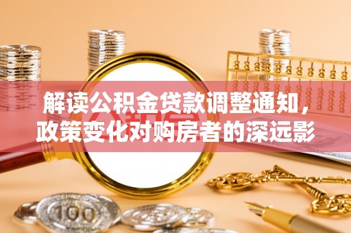凌云解读公积金贷款调整通知，政策变化对购房者的深远影响