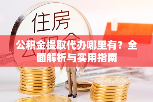 凌云公积金提取代办哪里有？全面解析与实用指南