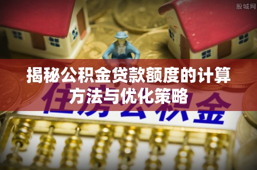 凌云揭秘公积金贷款额度的计算方法与优化策略