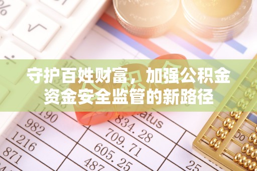 凌云守护百姓财富，加强公积金资金安全监管的新路径