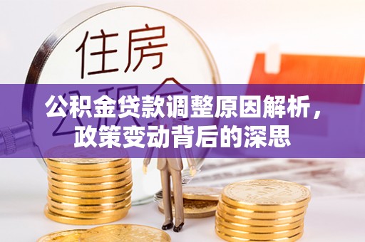 凌云公积金贷款调整原因解析，政策变动背后的深思