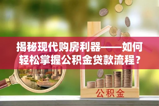 凌云揭秘现代购房利器——如何轻松掌握公积金贷款流程？