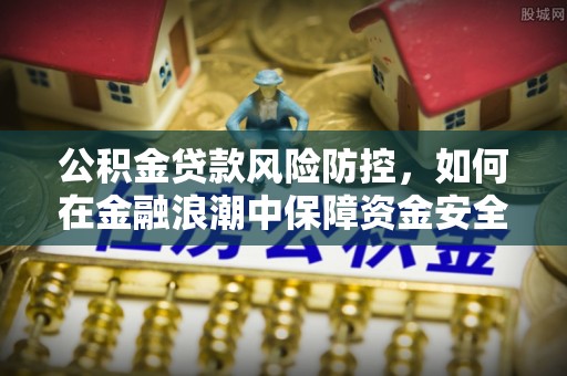 凌云公积金贷款风险防控，如何在金融浪潮中保障资金安全