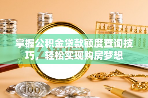 凌云掌握公积金贷款额度查询技巧，轻松实现购房梦想