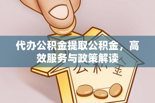 凌云代办公积金提取公积金，高效服务与政策解读