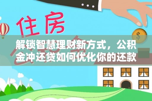 凌云解锁智慧理财新方式，公积金冲还贷如何优化你的还款计划