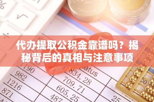 凌云代办提取公积金靠谱吗？揭秘背后的真相与注意事项