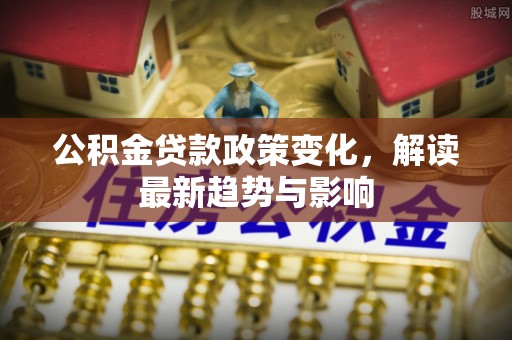 凌云公积金贷款政策变化，解读最新趋势与影响
