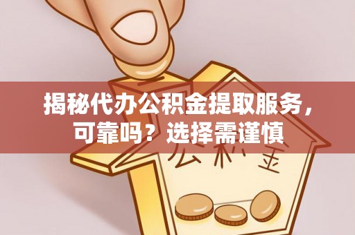 凌云揭秘代办公积金提取服务，可靠吗？选择需谨慎