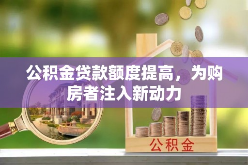 凌云公积金贷款额度提高，为购房者注入新动力