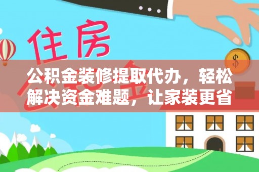 凌云公积金装修提取代办，轻松解决资金难题，让家装更省心