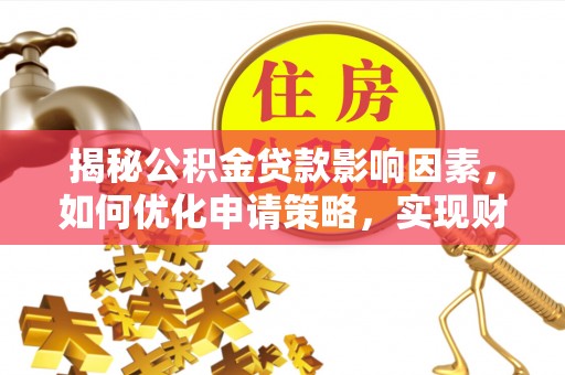 凌云揭秘公积金贷款影响因素，如何优化申请策略，实现财务自由？