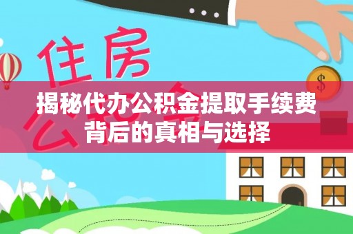 凌云揭秘代办公积金提取手续费背后的真相与选择