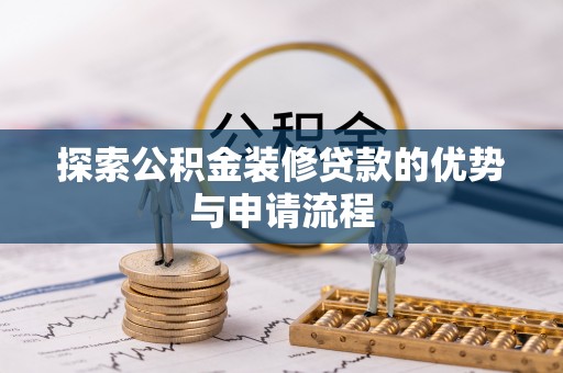 凌云探索公积金装修贷款的优势与申请流程