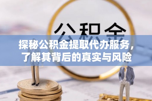 凌云探秘公积金提取代办服务，了解其背后的真实与风险