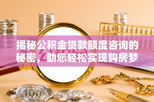 凌云揭秘公积金贷款额度咨询的秘密，助您轻松实现购房梦想