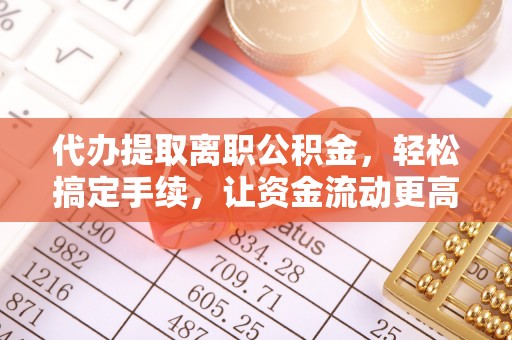 凌云代办提取离职公积金，轻松搞定手续，让资金流动更高效