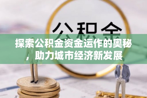凌云探索公积金资金运作的奥秘，助力城市经济新发展