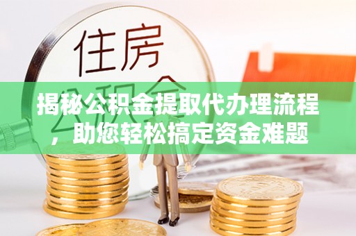 凌云揭秘公积金提取代办理流程，助您轻松搞定资金难题