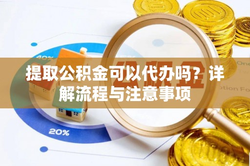 凌云提取公积金可以代办吗？详解流程与注意事项