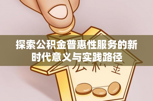 凌云探索公积金普惠性服务的新时代意义与实践路径