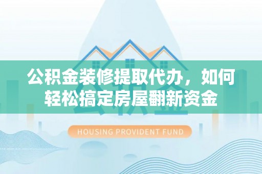 凌云公积金装修提取代办，如何轻松搞定房屋翻新资金