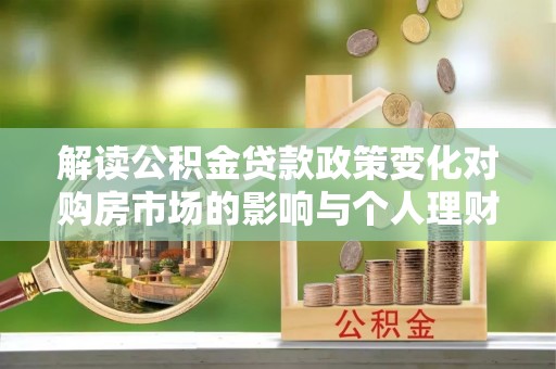 凌云解读公积金贷款政策变化对购房市场的影响与个人理财规划的启示
