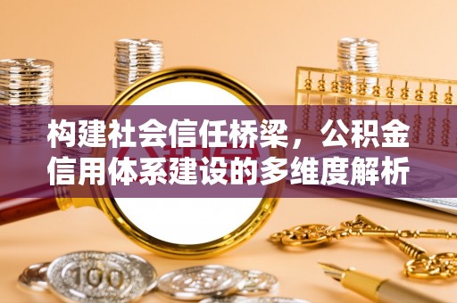 凌云构建社会信任桥梁，公积金信用体系建设的多维度解析
