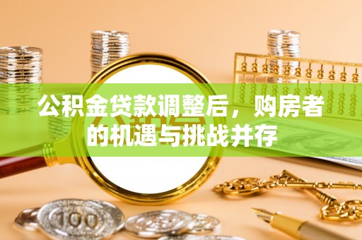 凌云公积金贷款调整后，购房者的机遇与挑战并存