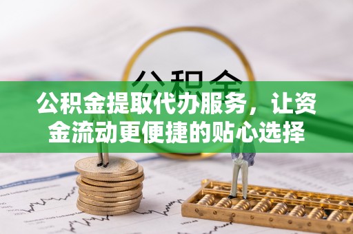 凌云公积金提取代办服务，让资金流动更便捷的贴心选择