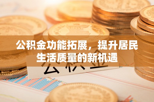 凌云公积金功能拓展，提升居民生活质量的新机遇